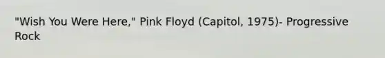 "Wish You Were Here," Pink Floyd (Capitol, 1975)- Progressive Rock