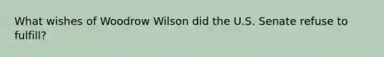 What wishes of Woodrow Wilson did the U.S. Senate refuse to fulfill?