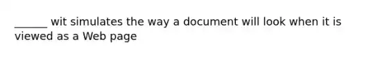 ______ wit simulates the way a document will look when it is viewed as a Web page