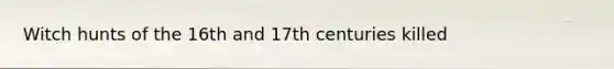 Witch hunts of the 16th and 17th centuries killed