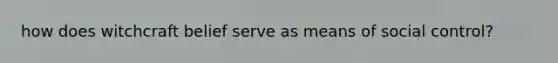 how does witchcraft belief serve as means of social control?