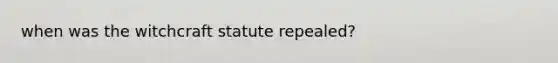 when was the witchcraft statute repealed?