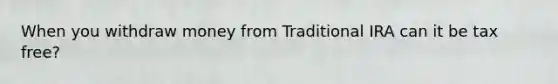 When you withdraw money from Traditional IRA can it be tax free?