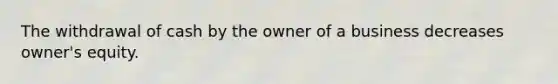 The withdrawal of cash by the owner of a business decreases owner's equity.