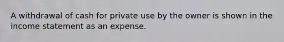 A withdrawal of cash for private use by the owner is shown in the income statement as an expense.