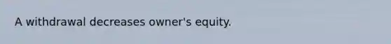 A withdrawal decreases owner's equity.