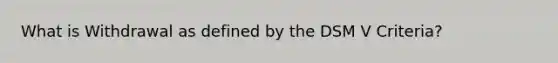 What is Withdrawal as defined by the DSM V Criteria?