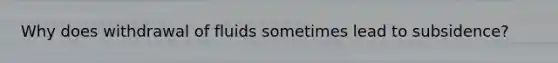 Why does withdrawal of fluids sometimes lead to subsidence?