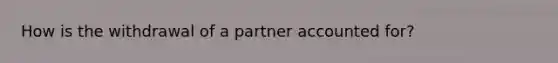 How is the withdrawal of a partner accounted for?