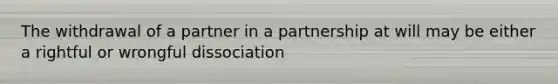 The withdrawal of a partner in a partnership at will may be either a rightful or wrongful dissociation