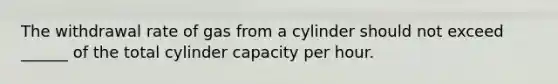 The withdrawal rate of gas from a cylinder should not exceed ______ of the total cylinder capacity per hour.