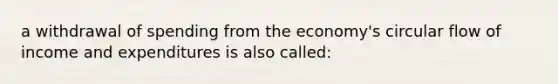 a withdrawal of spending from the economy's circular flow of income and expenditures is also called: