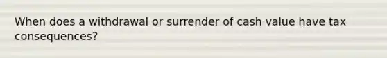 When does a withdrawal or surrender of cash value have tax consequences?