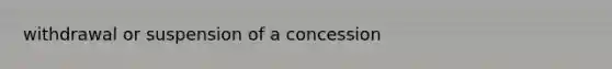 withdrawal or suspension of a concession