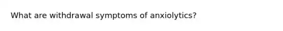 What are withdrawal symptoms of anxiolytics?