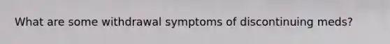 What are some withdrawal symptoms of discontinuing meds?