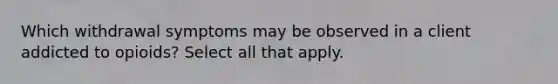 Which withdrawal symptoms may be observed in a client addicted to opioids? Select all that apply.