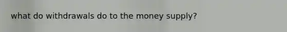 what do withdrawals do to the money supply?