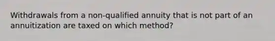 Withdrawals from a non-qualified annuity that is not part of an annuitization are taxed on which method?