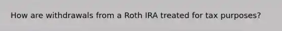 How are withdrawals from a Roth IRA treated for tax purposes?