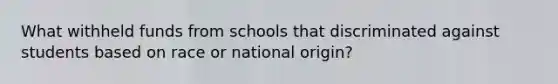 What withheld funds from schools that discriminated against students based on race or national origin?