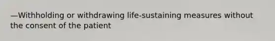 —Withholding or withdrawing life-sustaining measures without the consent of the patient