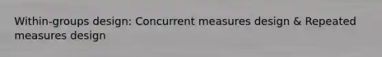 Within-groups design: Concurrent measures design & Repeated measures design