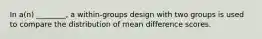 In a(n) ________, a within-groups design with two groups is used to compare the distribution of mean difference scores.