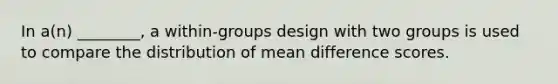 In a(n) ________, a within-groups design with two groups is used to compare the distribution of mean difference scores.