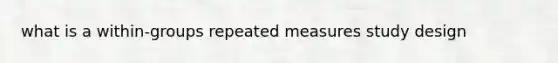 what is a within-groups repeated measures study design