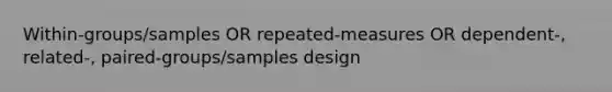 Within-groups/samples OR repeated-measures OR dependent-, related-, paired-groups/samples design