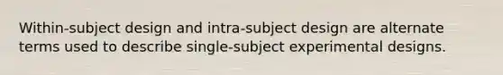 Within-subject design and intra-subject design are alternate terms used to describe single-subject experimental designs.