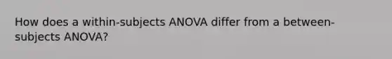 How does a within-subjects ANOVA differ from a between-subjects ANOVA?