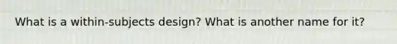 What is a within-subjects design? What is another name for it?