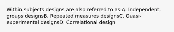 Within-subjects designs are also referred to as:A. Independent-groups designsB. Repeated measures designsC. Quasi-experimental designsD. Correlational design