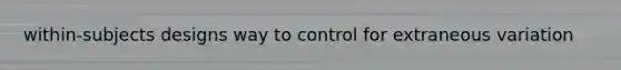 within-subjects designs way to control for extraneous variation