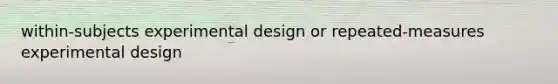 within-subjects experimental design or repeated-measures experimental design