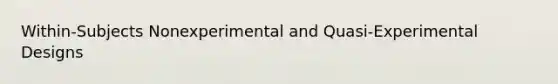 Within-Subjects Nonexperimental and Quasi-Experimental Designs