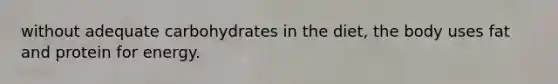 without adequate carbohydrates in the diet, the body uses fat and protein for energy.