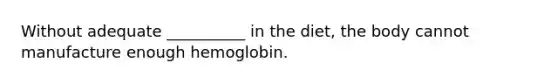 Without adequate __________ in the diet, the body cannot manufacture enough hemoglobin.