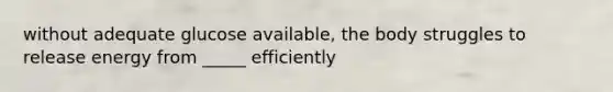 without adequate glucose available, the body struggles to release energy from _____ efficiently