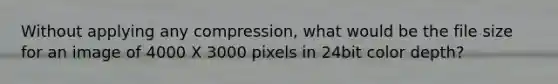 Without applying any compression, what would be the file size for an image of 4000 X 3000 pixels in 24bit color depth?