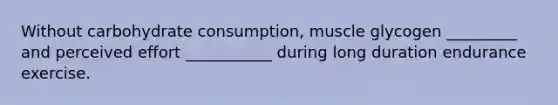 Without carbohydrate consumption, muscle glycogen _________ and perceived effort ___________ during long duration endurance exercise.