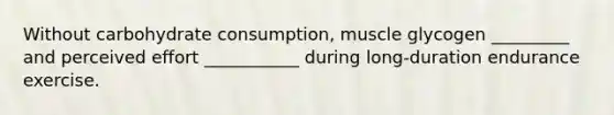 Without carbohydrate consumption, muscle glycogen _________ and perceived effort ___________ during long-duration endurance exercise.