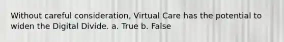 Without careful consideration, Virtual Care has the potential to widen the Digital Divide. a. True b. False