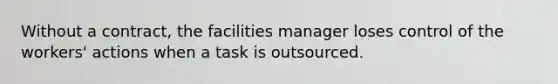 Without a contract, the facilities manager loses control of the workers' actions when a task is outsourced.