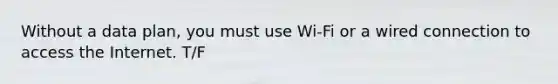 Without a data plan, you must use Wi-Fi or a wired connection to access the Internet. T/F