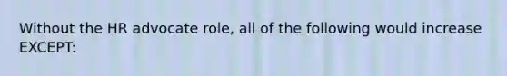 Without the HR advocate role, all of the following would increase EXCEPT: