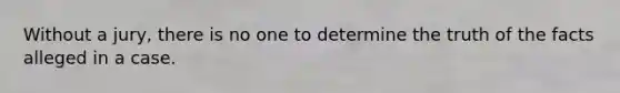 Without a jury, there is no one to determine the truth of the facts alleged in a case.