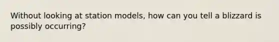 Without looking at station models, how can you tell a blizzard is possibly occurring?